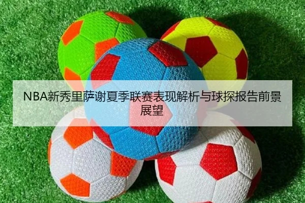 NBA新秀里萨谢夏季联赛表现解析与球探报告前景展望