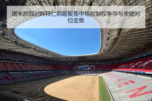 国米欧冠对阵拜仁前瞻聚焦中场控制权争夺与关键对位走势