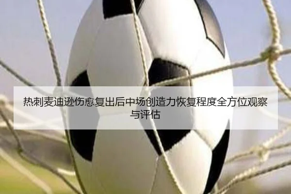 热刺麦迪逊伤愈复出后中场创造力恢复程度全方位观察与评估