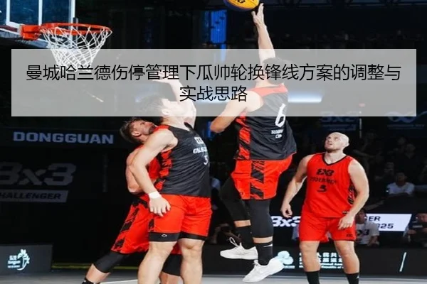 曼城哈兰德伤停管理下瓜帅轮换锋线方案的调整与实战思路（leyu）