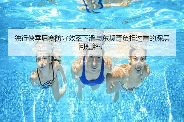 独行侠季后赛防守效率下滑与东契奇负担过重的深层问题解析