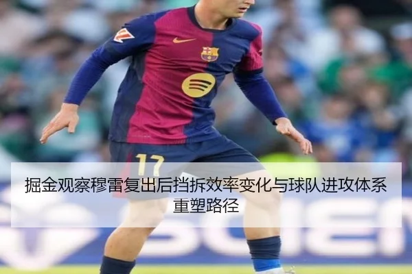 掘金观察穆雷复出后挡拆效率变化与球队进攻体系重塑路径（leyu）