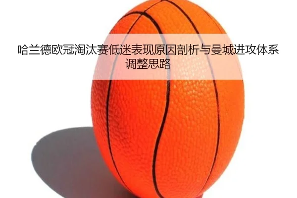 哈兰德欧冠淘汰赛低迷表现原因剖析与曼城进攻体系调整思路