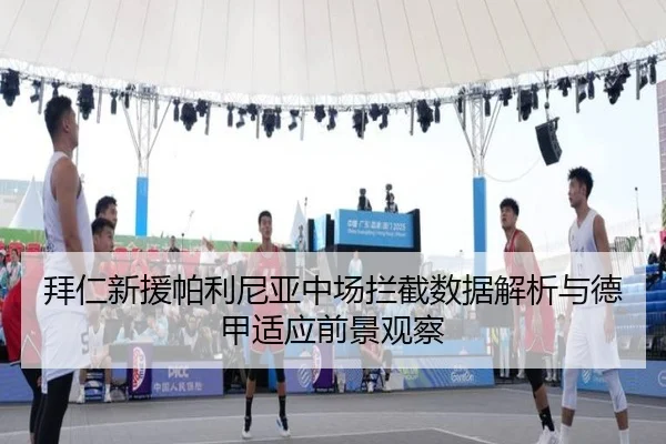 拜仁新援帕利尼亚中场拦截数据解析与德甲适应前景观察