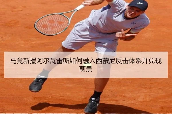 马竞新援阿尔瓦雷斯如何融入西蒙尼反击体系并兑现前景 - leyu