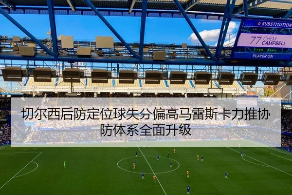 切尔西后防定位球失分偏高马雷斯卡力推协防体系全面升级 - leyu